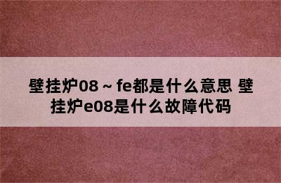 壁挂炉08～fe都是什么意思 壁挂炉e08是什么故障代码